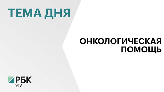 На функционирование онкологической службы в Башкортостане в 2024 г. направят ₽7,3 млрд