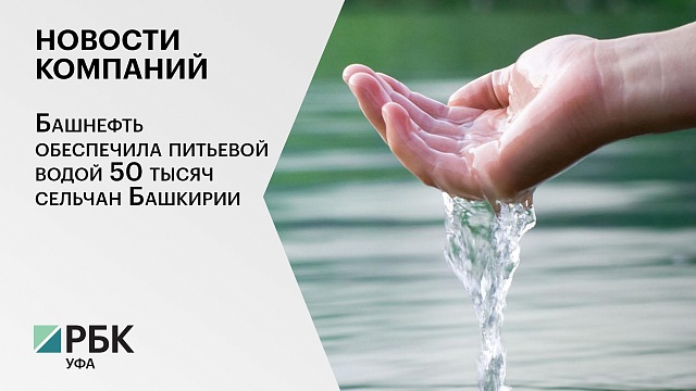 Башнефть обеспечила питьевой водой 50 тысяч сельчан Башкирии