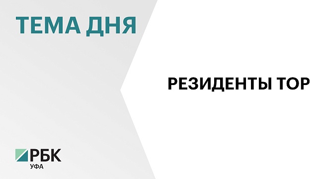 Резиденты ТОР инвестировали в экономику Башкортостана ₽550 млн по итогам I кв. 2024 г.