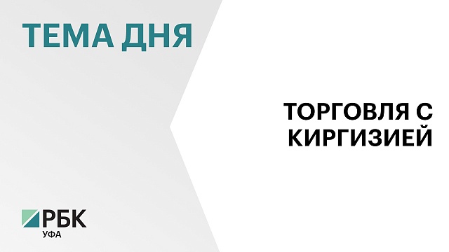 Товарооборот Башкортостана и Киргизии вырос на 40%