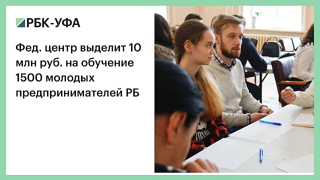 Фед. центр выделит 10 млн руб. на обучение 1500 молодых предпринимателей РБ