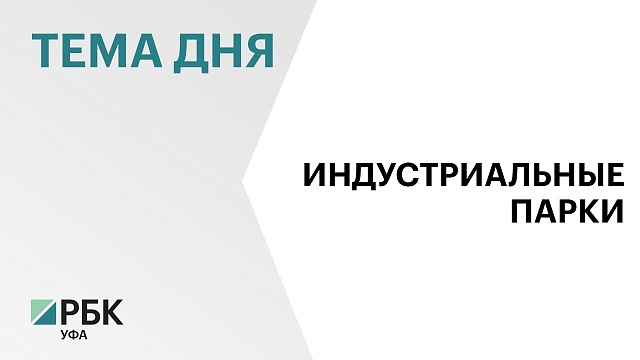А.Назаров: Башкортостан занял 4-е место в стране по количеству индустриальных парков