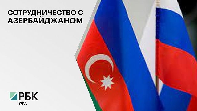 В Башкортостане намерены нарастить в два раза товарооборот с Азербайджаном