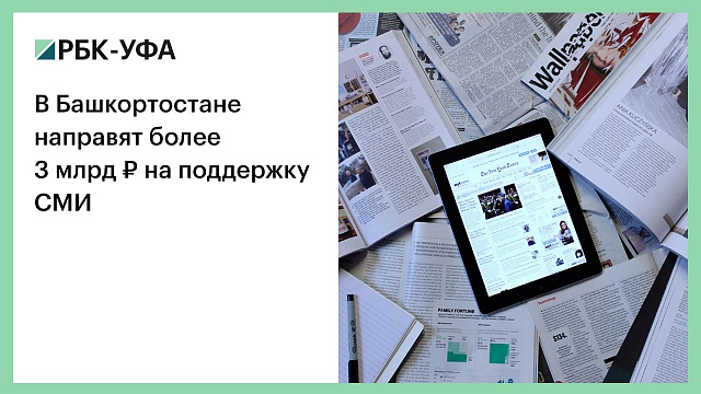 В Башкортостане направят более 3 млрд ₽ на поддержку СМИ