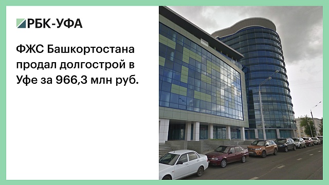 ФЖС Башкортостана продал долгострой в Уфе за 966,3 млн руб.