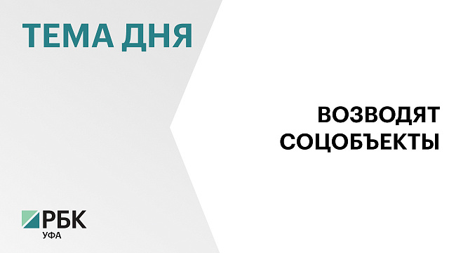  22 социальных объекта ввели в Башкортостане с 2025 г.