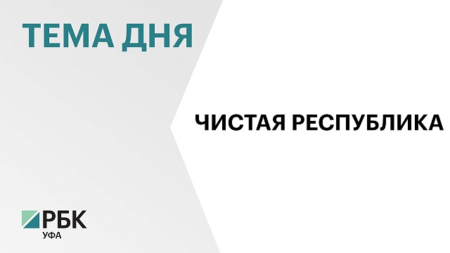 Башкортостан в числе регионов-лидеров федерального проекта «Чистая страна»