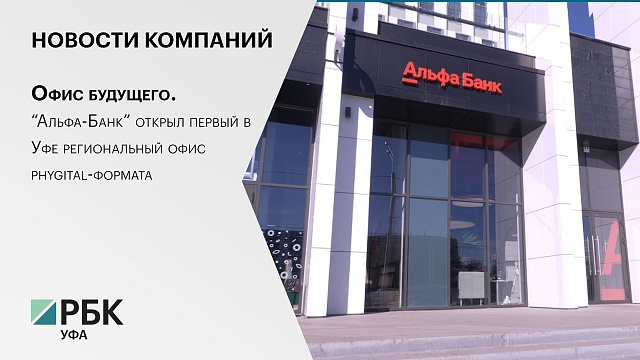 Новости компаний. Офис будущего. “Альфа-Банк” открыл первый в Уфе региональный офис phygital-формата