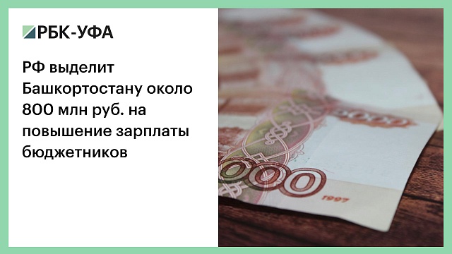 РФ выделит Башкортостану около 800 млн руб. на повышение зарплаты бюджетников