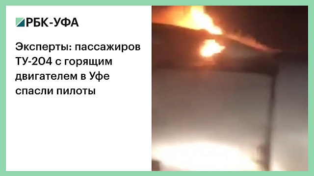 Эксперты: пассажиров ТУ-204 с горящим двигателем в Уфе спасли пилоты