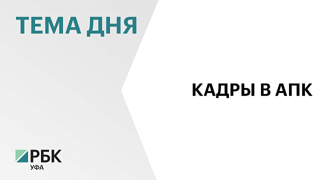 Башкортостан в 2026 г. планирует привлечь ₽1,25 млрд на реализацию проекта «Кадры в АПК»