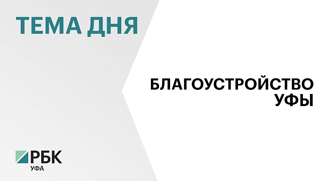 На благоустройство Уфы в ближайшие 6 лет направят более ₽5 млрд