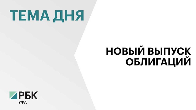 Минфин Башкортостана планирует разместить облигации с плавающим доходом на ₽10,5 млрд