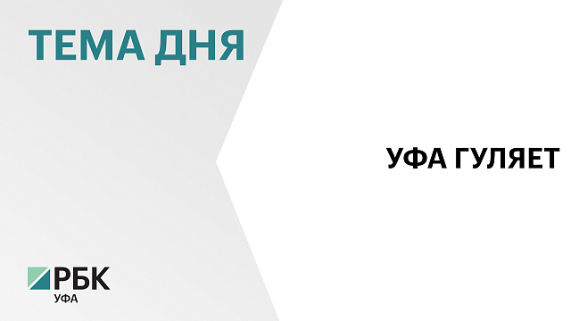 В Уфе пройдут торжественные мероприятия по случаю Дня города и Дня России