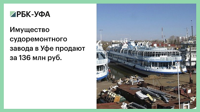 Имущество судоремонтного завода в Уфе продают за 136 млн руб.