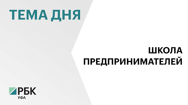 В Башкортостане запустят «Школу молодых предпринимателей»