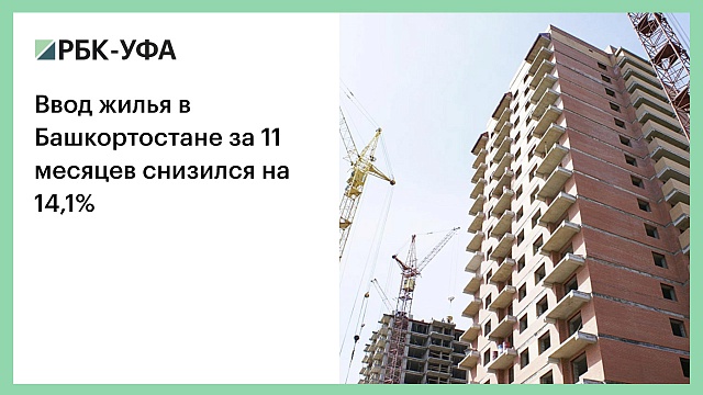 Ввод жилья в Башкортостане за 11 месяцев снизился на 14,1%
