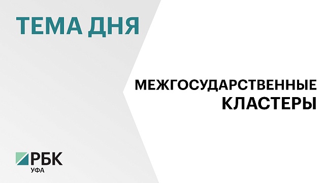 Башкортостан предложил создать межгосударственные кластеры в Евразийском экономическом союзе