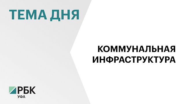 57 инвестпрограмм в сфере коммунальной инфраструктуры на ₽5,4 млрд реализуют в Башкортостане в 2026 г.