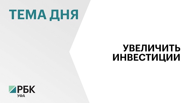 В Башкортостане к 2030 г. планируют увеличить объём инвестиций в 2 раза