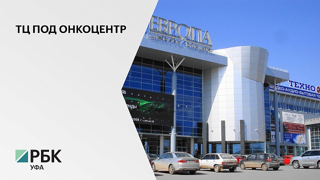 Минздрав Башкортостана может выкупить здания бывшего ТЦ «Европа» под онкоцентр
