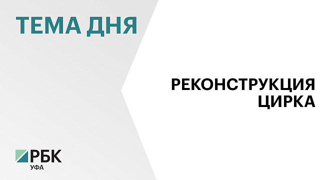 Главгосэкспертиза одобрила проект реконструкции госцирка в Уфе
