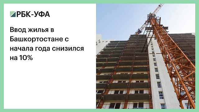 Ввод жилья в Башкортостане с начала года снизился на 10%