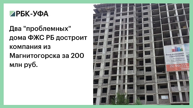 Два "проблемных" дома ФЖС РБ достроит компания из Магнитогорска за 200 млн руб.