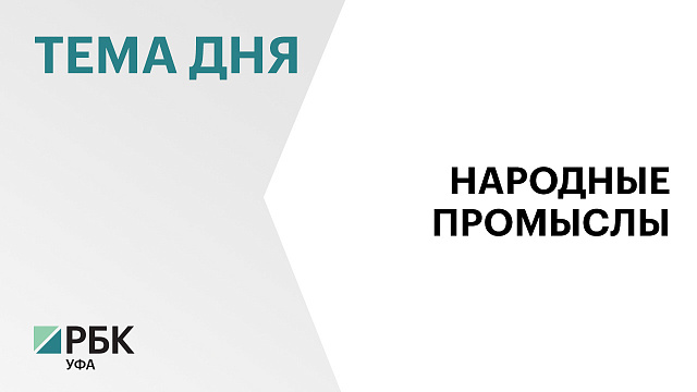 В Уфе предлагают ежегодно проводить Международный фестиваль народных художественных промыслов