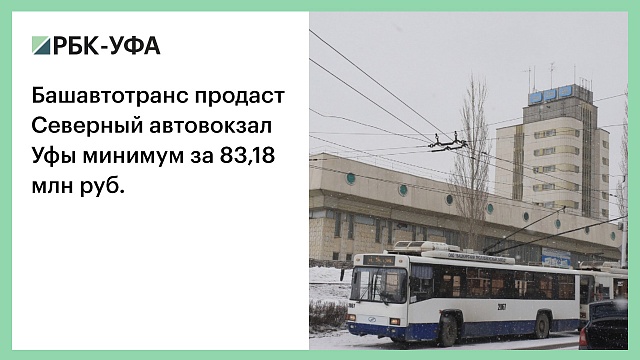 Башавтотранс продаст Северный автовокзал Уфы минимум за 83,18 млн руб.