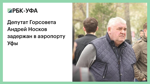 Депутат Горсовета Андрей Носков задержан в аэропорту Уфы