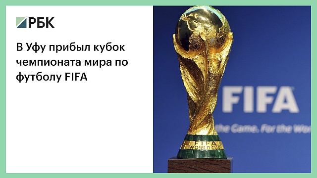 В Уфу прибыл кубок чемпионата мира по футболу FIFA