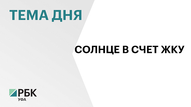 Минстрой Башкортостана предлагает использовать солнечную энергиИ для снижения оплаты ЖКУ