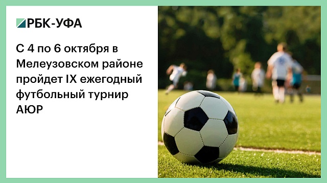 С 4 по 6 октября в Мелеузовском районе пройдет IX ежегодный футбольный турнир АЮР