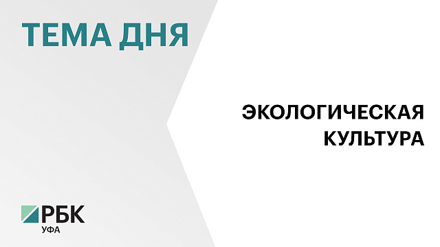 Правительство Башкортостана утвердило План экологического просвещения населения до 2030 г.