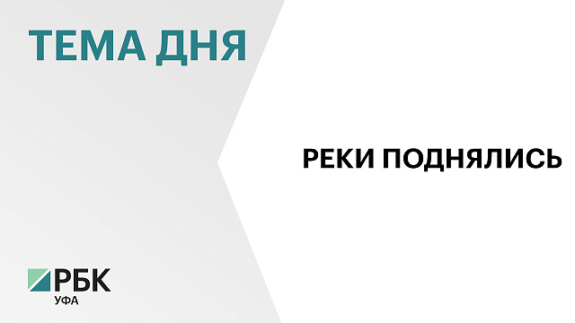В Башкортостане сохраняется высокий уровень рек 