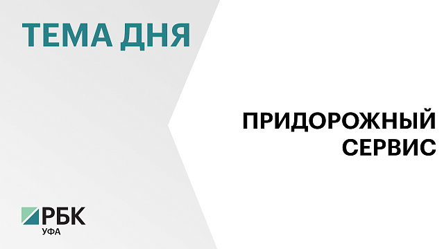 80 объектов придорожного сервиса на ₽760 млн ввели за I полугодие 2025 г. в Башкортостане