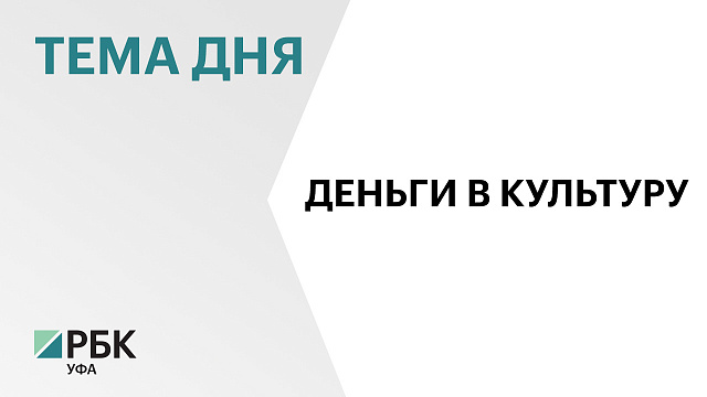 Объём федерального финансирования культуры Башкортостана за 8 лет вырос почти в 12 раз
