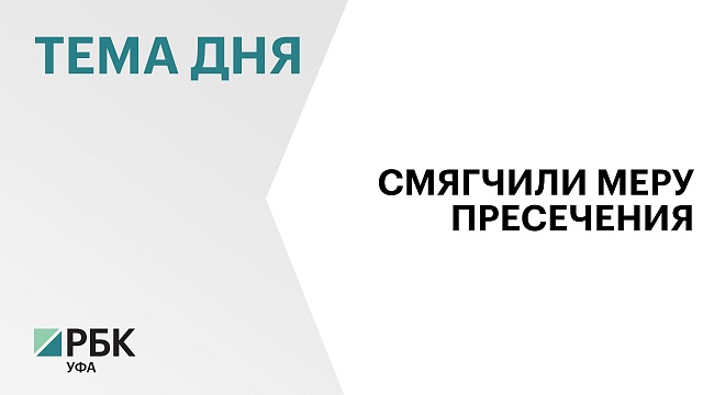 Фигурантам дела о хищении у "Башспирта" домашний арест заменили на запрет определенных действия