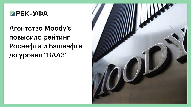 Агентство Mооdy’s повысило рейтинг Роснефти и Башнефти до уровня “BАА3”