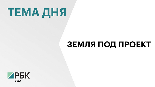 Власти Башкортостана предоставили земельные участки двум инвесторам на общую сумму ₽150 млн
