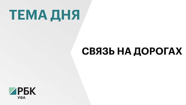 В Башкортостане к концу 2025 г. возведут 68 объектов связи на дорогах федерального и республиканского значения