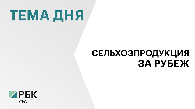 Экспортный объём в АПК Башкортостана за 6 лет нарастили с $112,6 млн до $320,9 млн