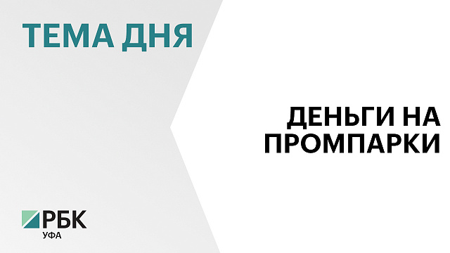 ₽1,5 млрд получит Башкортостан в 2027-28 гг. на создание и развитие трёх промышленных парков