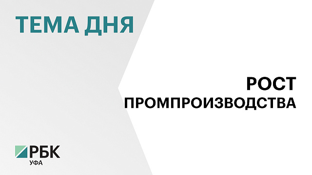 До 8,5 % ускорился рост промпроизводства в Башкортостане