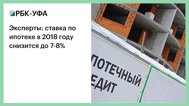 Эксперты: ставка по ипотеке в 2018 году снизится до 7-8%