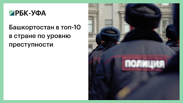 Башкортостан в топ-10 в стране по уровню преступности