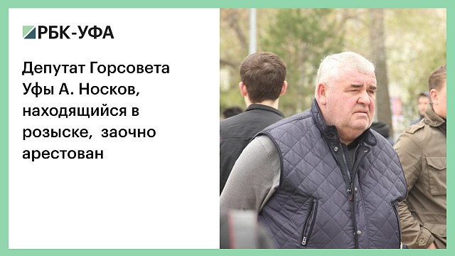 Депутат Горсовета Уфы А. Носков, находящийся в розыске, заочно арестован