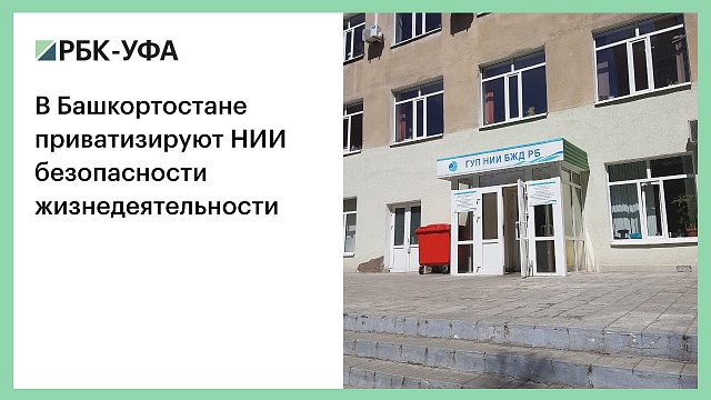 В Башкортостане приватизируют НИИ безопасности жизнедеятельности