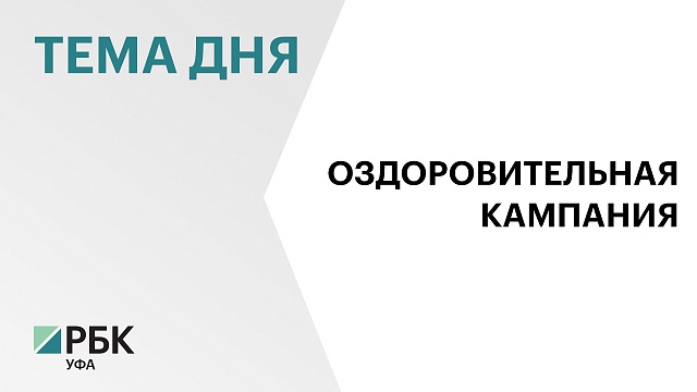 В Башкортостане на организацию отдыха детей в летних лагерях направят ₽3,3 млрд